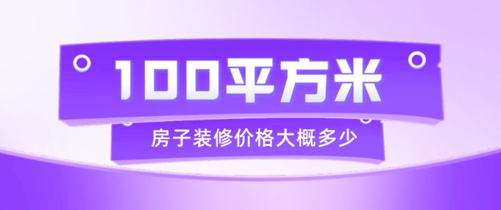 100平方裝修需要多少錢(預(yù)算清單)