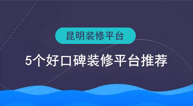 昆明裝修平臺有哪些？5個好口碑裝修網(wǎng)推薦