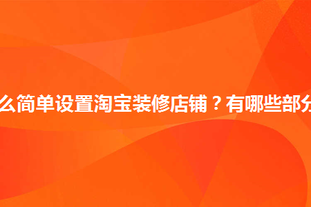 怎么簡單設(shè)置淘寶裝修店鋪？有哪些部分？