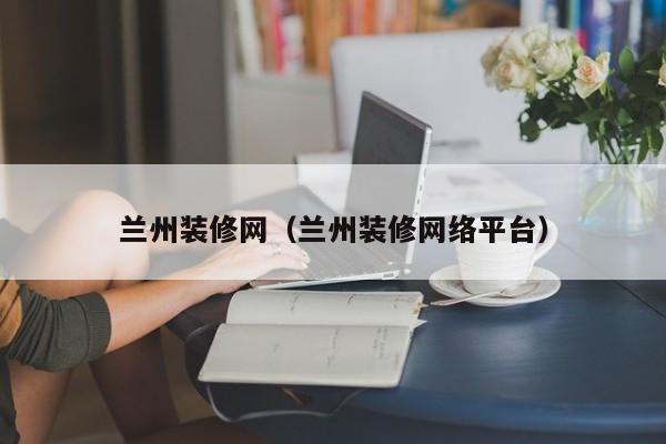 蘭州裝修網(wǎng)，蘭州二手房裝修誰知道？