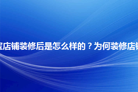 淘寶店鋪裝修后是怎么樣的？為何裝修店鋪？