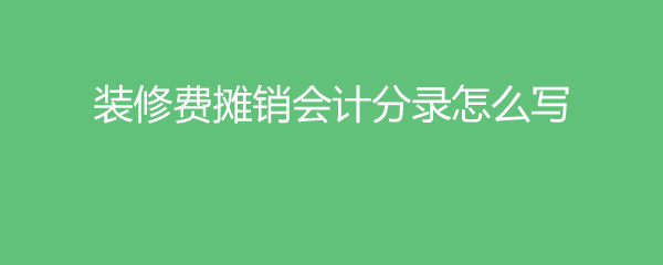 裝修費(fèi)攤銷會(huì)計(jì)分錄怎么寫