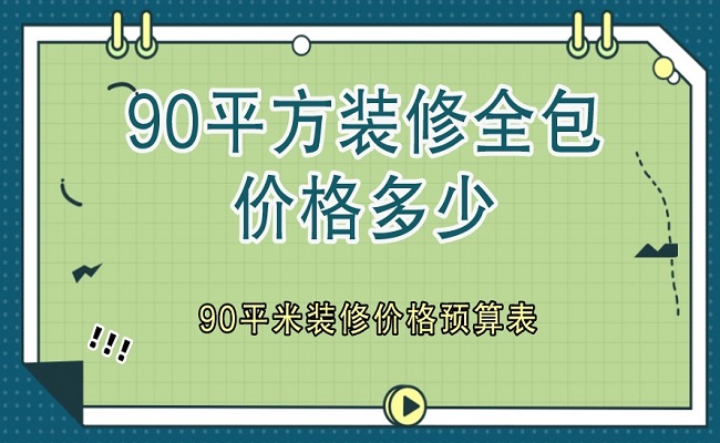 90平方裝修全包價(jià)格多少？90平米裝修價(jià)格預(yù)算表（含明細(xì)）