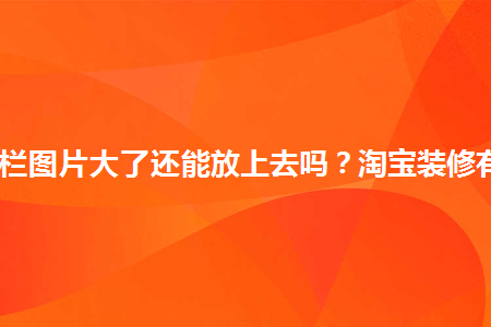 淘寶導(dǎo)航欄圖片大了還能放上去嗎？淘寶裝修有何技巧？