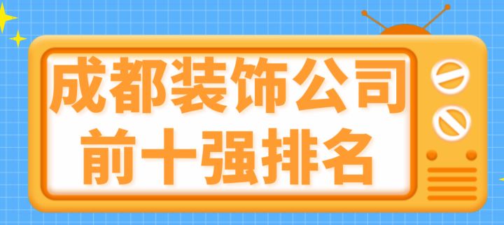 成都裝飾公司前十強(qiáng)排名(靠譜公司推薦)