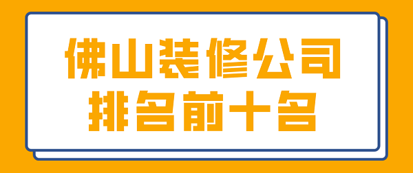 2022佛山裝修公司排名前十名(附報價)