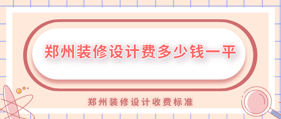 鄭州裝修設計費多少錢一平？鄭州裝修設計收費標準