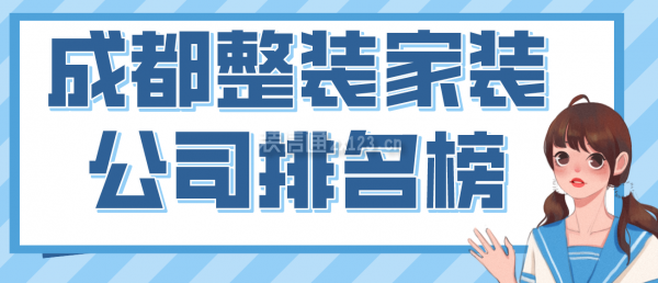 成都整裝家裝公司排名榜，2022成都口碑好的裝修公司