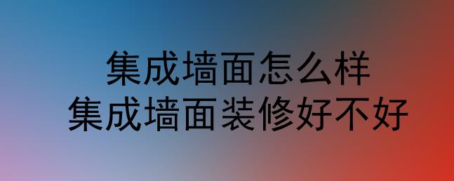 集成墻面怎么樣？集成墻面裝修好不好？