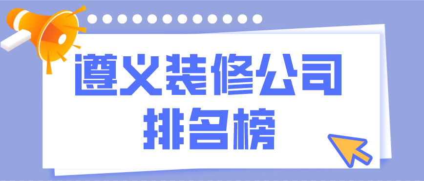 遵義裝修公司排行榜，遵義裝修公司哪家好